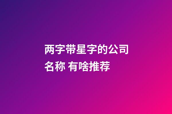 两字带星字的公司名称 有啥推荐-第1张-公司起名-玄机派